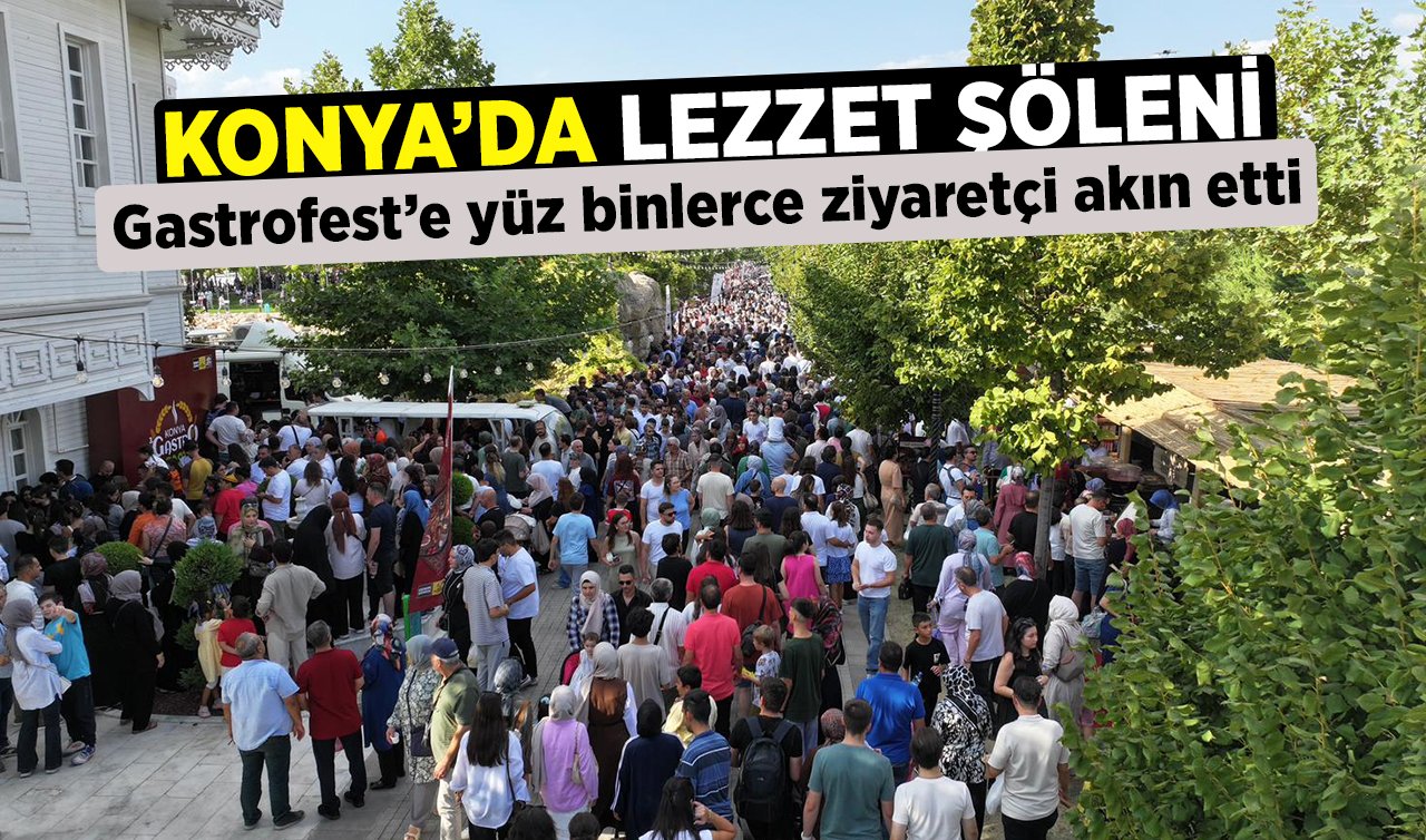  Konya’da lezzet şöleni! Gastrofest’e yüz binlerce ziyaretçi akın etti
