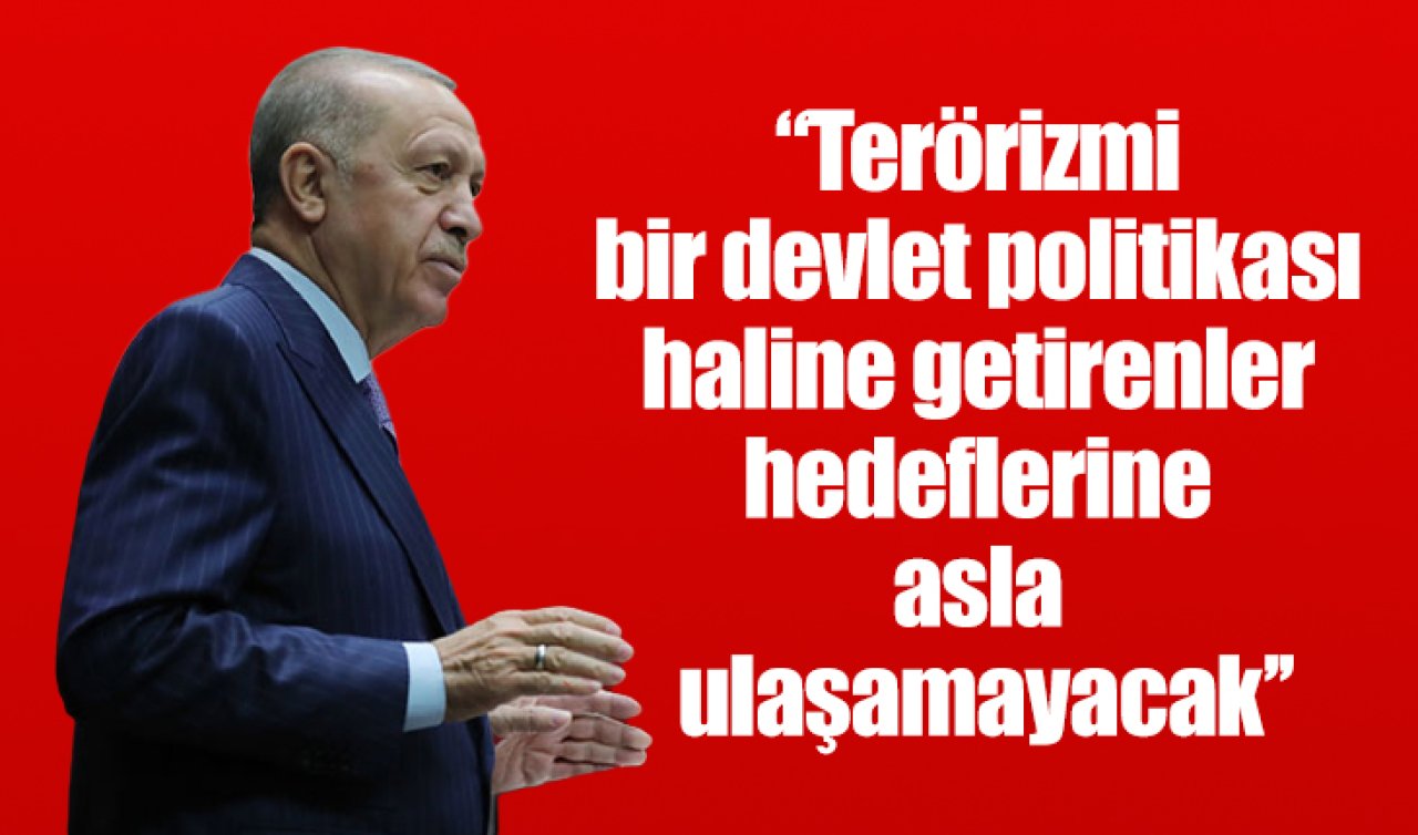 Cumhurbaşkanı Erdoğan: Terörizmi bir devlet politikası haline getirenler hedeflerine asla ulaşamayacak