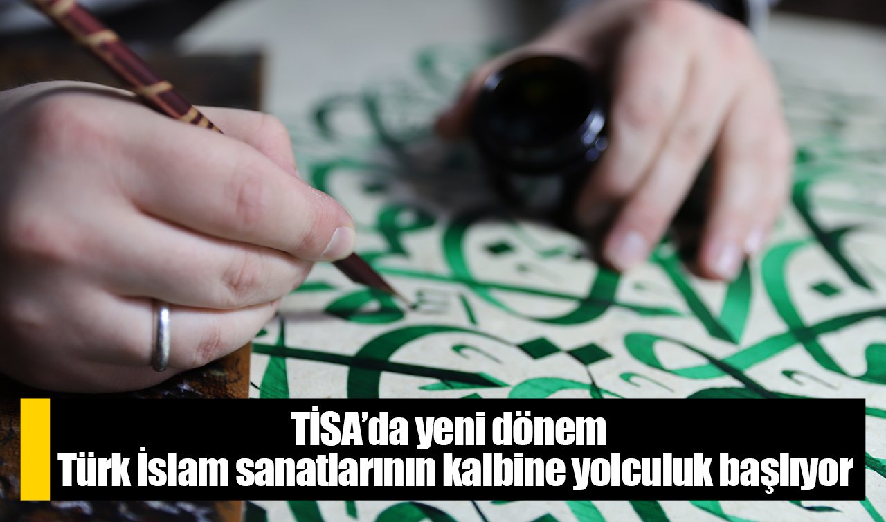 TİSA’da yeni dönem: Türk İslam sanatlarının kalbine yolculuk başlıyor