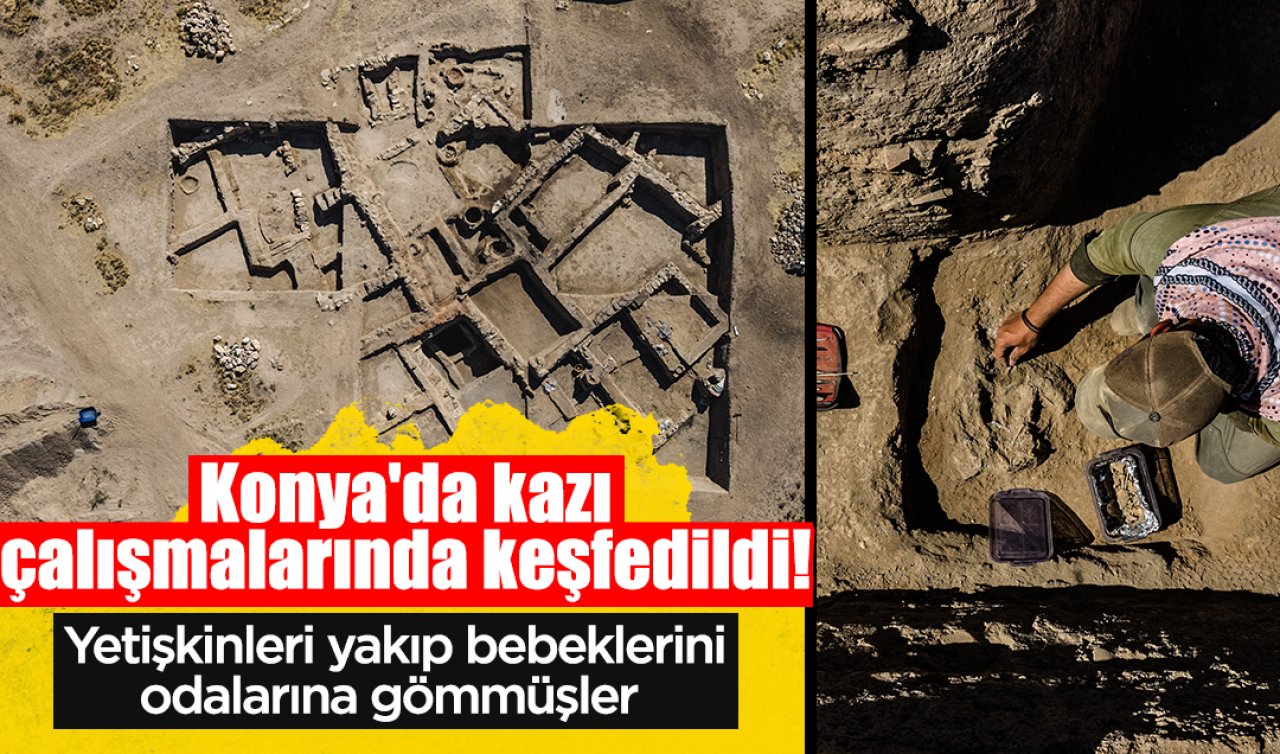 Konya’da kazı çalışmalarında keşfedildi! Yetişkinleri yakıp bebeklerini odalarına gömmüşler