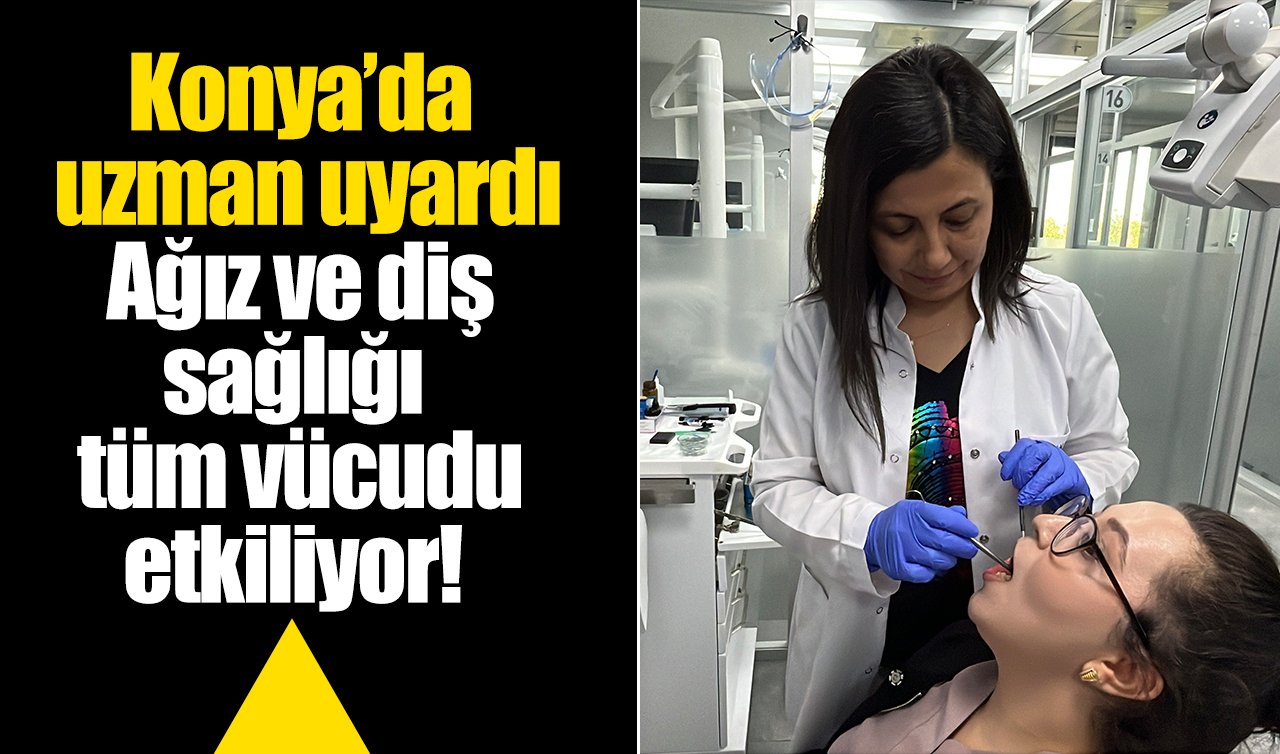 Konya’da uzman uyardı: Ağız ve diş sağlığı tüm vücudu etkiliyor!