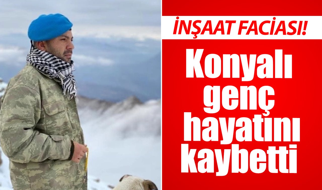 İnşaat faciası! Konyalı genç hayatını kaybetti 