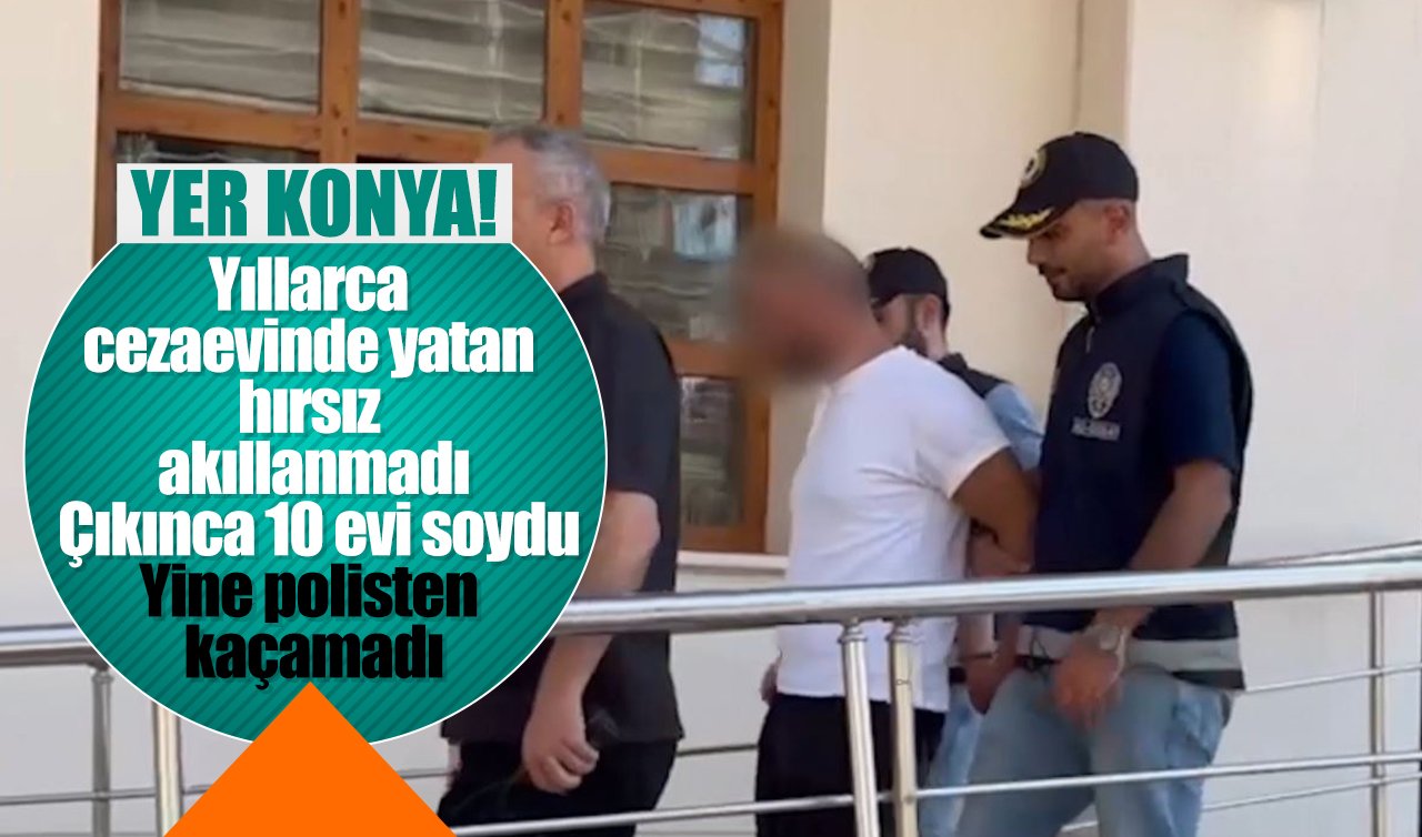 Yer Konya! Yıllarca cezaevinde yatan hırsız akıllanmadı: Çıkınca 10 evi soydu, yine polisten kaçamadı