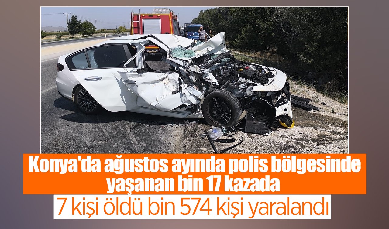 Konya’da ağustos ayında polis bölgesinde yaşanan bin 17 kazada; 7 kişi öldü bin 574 kişi yaralandı