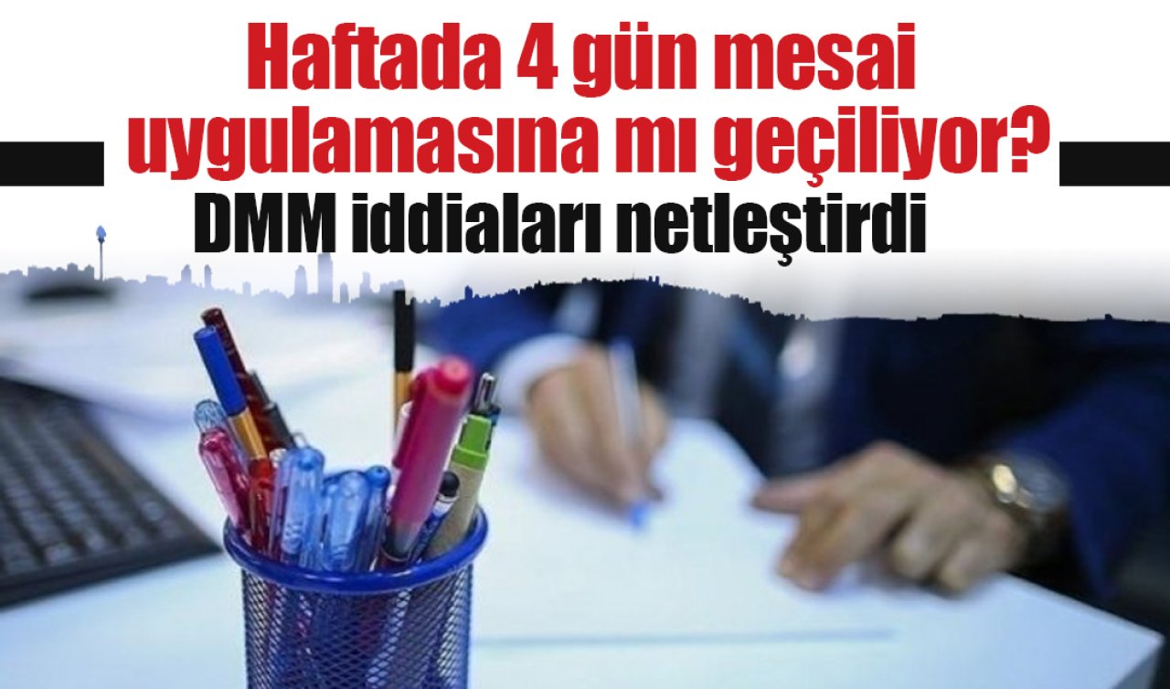 Haftada 4 gün mesai uygulamasına mı geçiliyor? DMM iddiaları netleştirdi 