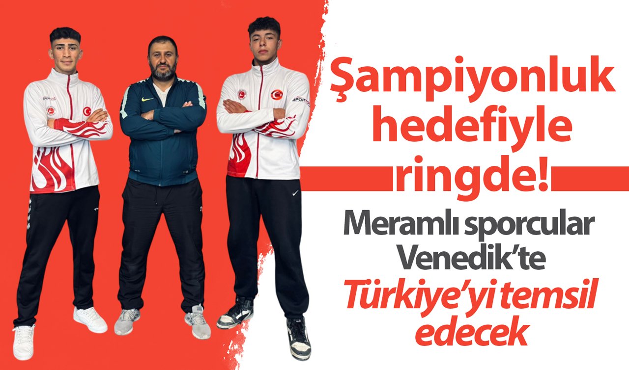 Şampiyonluk hedefiyle ringde! Meramlı sporcular Venedik’te Türkiye’yi temsil edecek