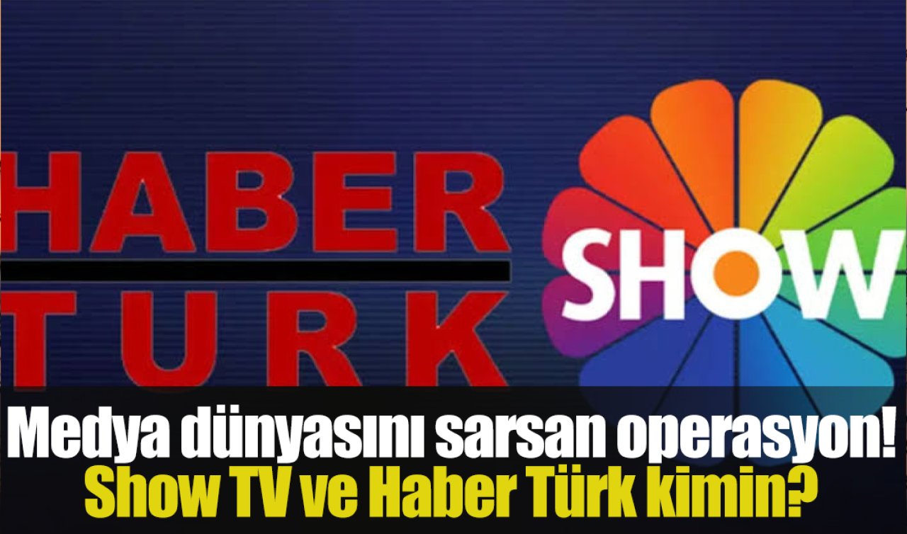Medya dünyasını sarsan operasyon! Show TV ve Haber Türk kimin? 