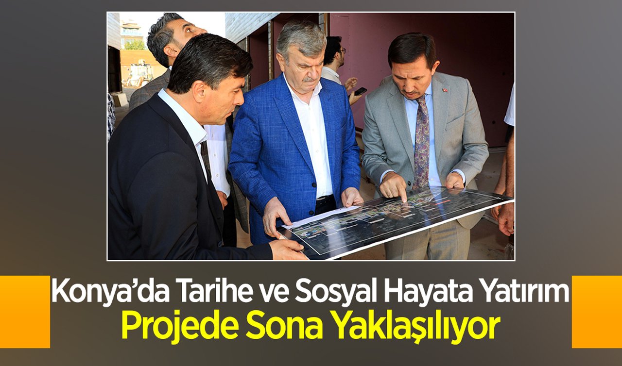 Konya’da tarihe ve sosyal hayata yatırım: Projede sona yaklaşılıyor