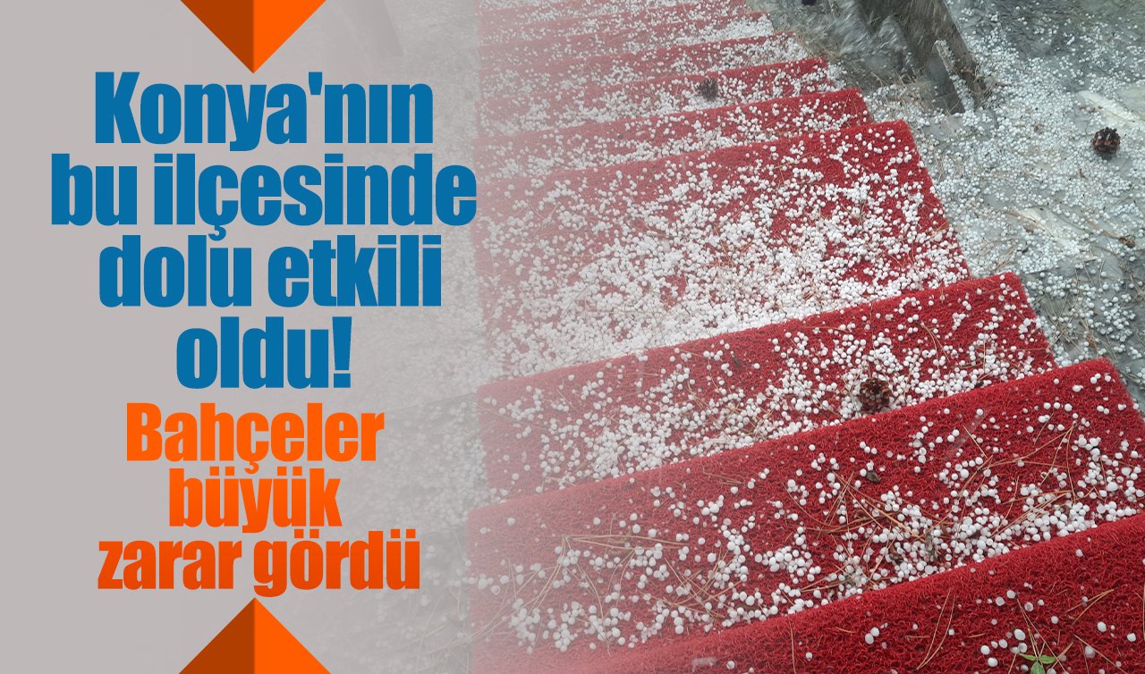Konya’nın bu ilçesinde dolu etkili oldu! Bahçeler büyük zarar gördü