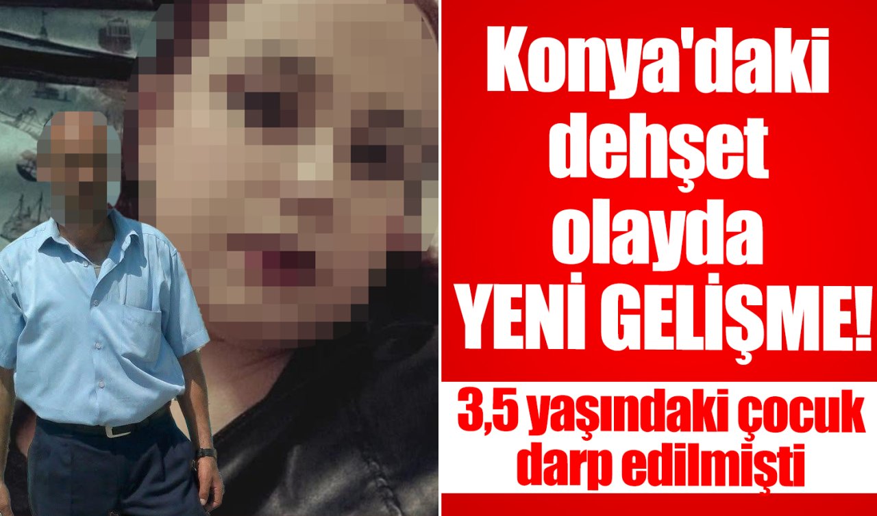 Konya’daki dehşet olayda YENİ GELİŞME! 3,5 yaşındaki çocuk darp edilmişti