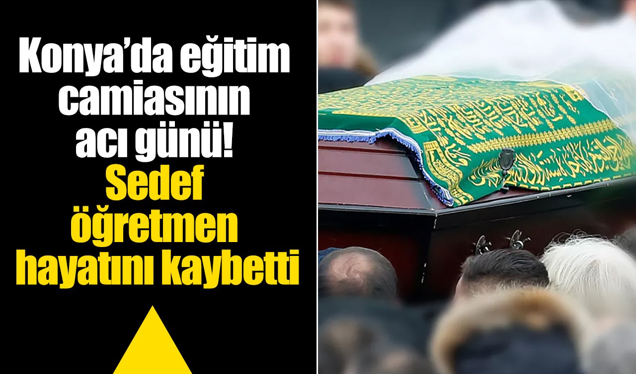 Konya’da eğitim camiasının acı günü! Sedef öğretmen hayatını kaybetti