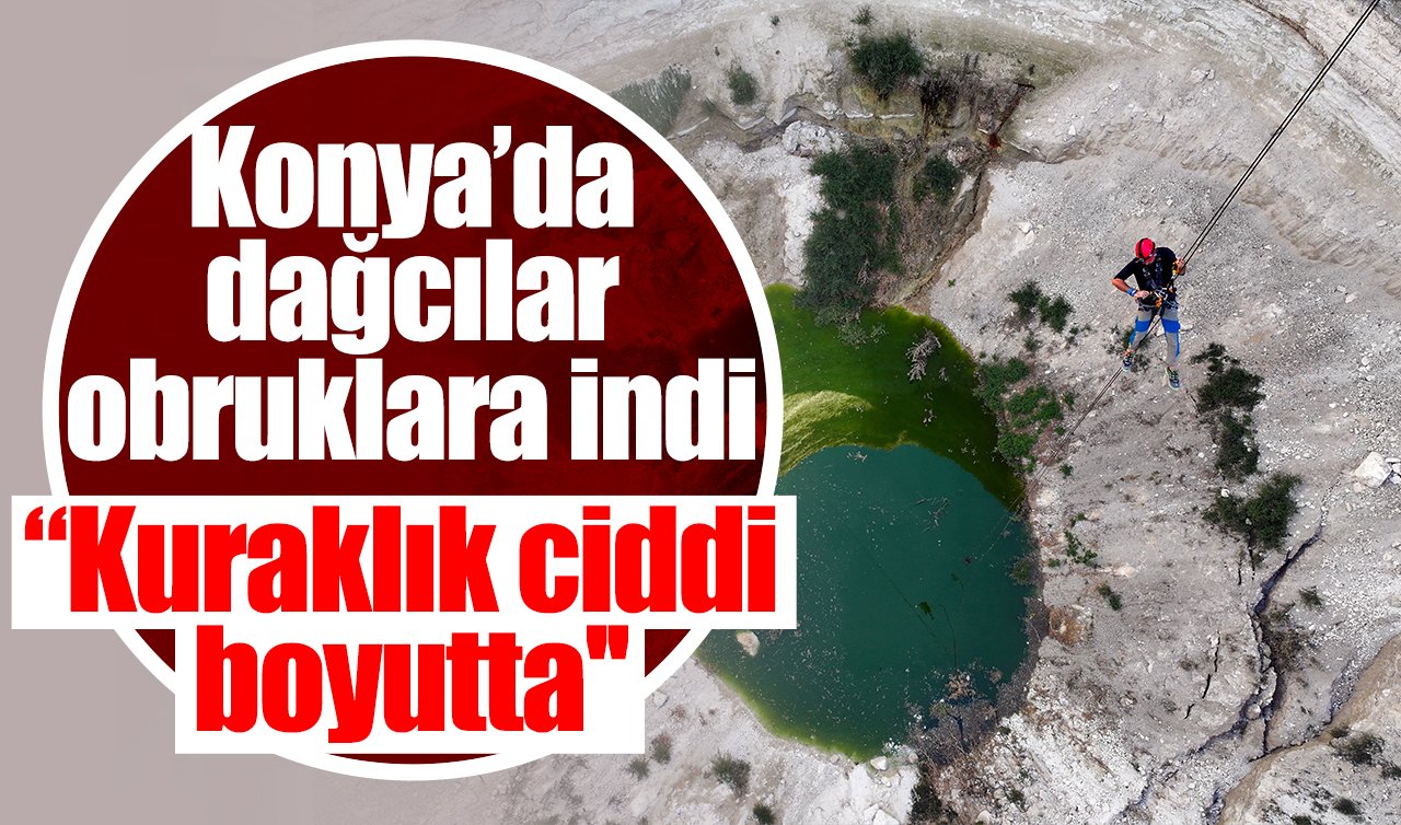  Konya’da dağcılar obruklara indi: “Kuraklık ciddi boyutta’’