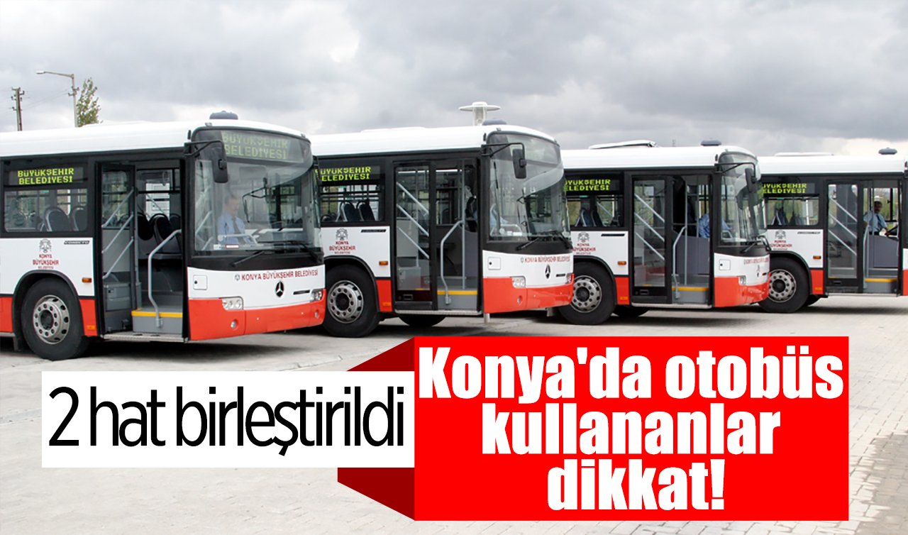 Konya’da otobüs kullananlar dikkat! 2 hat birleştirildi: Yeni güzergâh 15 Eylül’de başlıyor