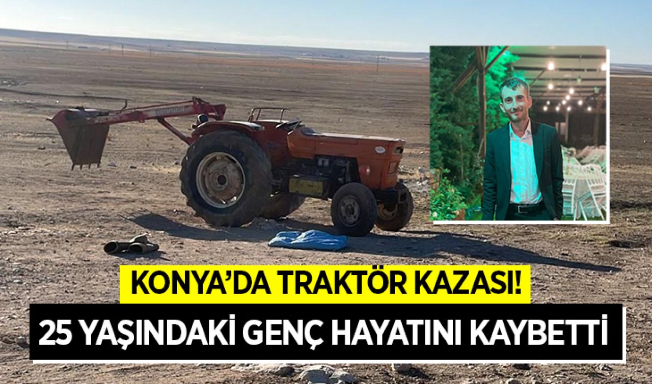 Konya’da traktör kazası! 25 yaşındaki genç hayatını kaybetti! 