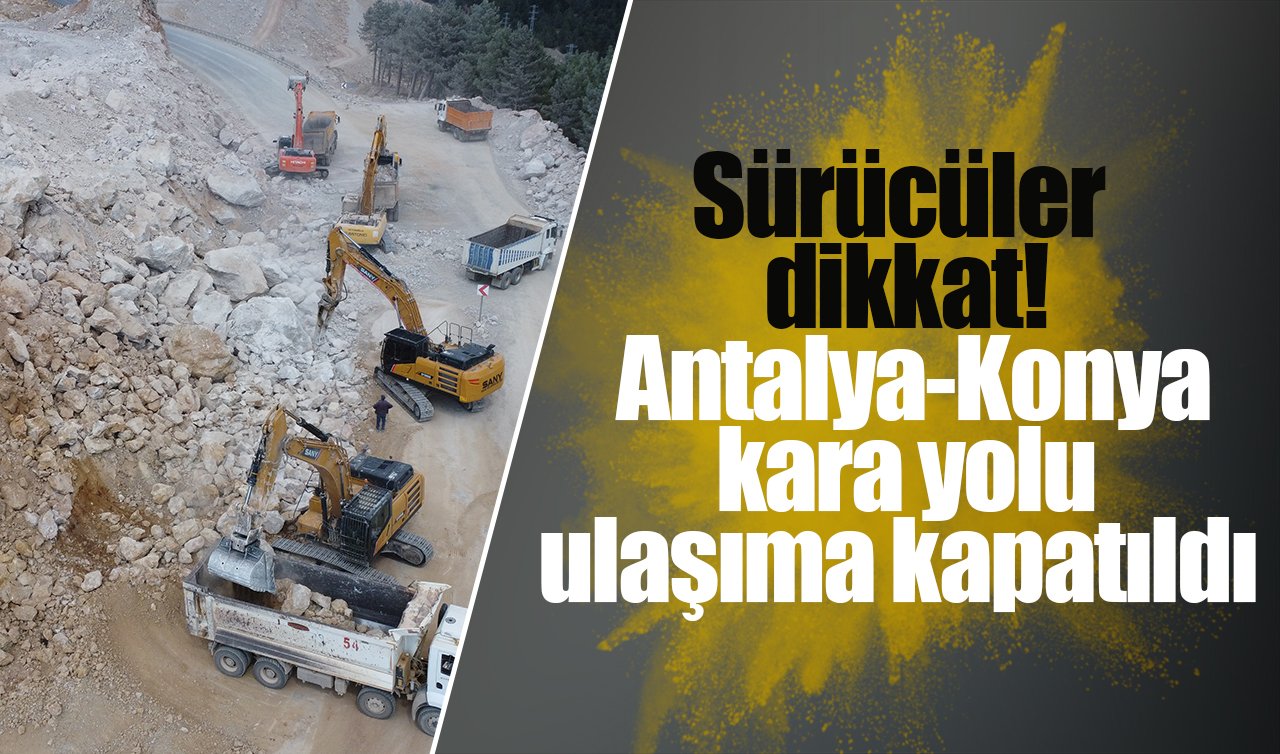 Sürücüler dikkat! Antalya-Konya kara yolu ulaşıma kapatıldı