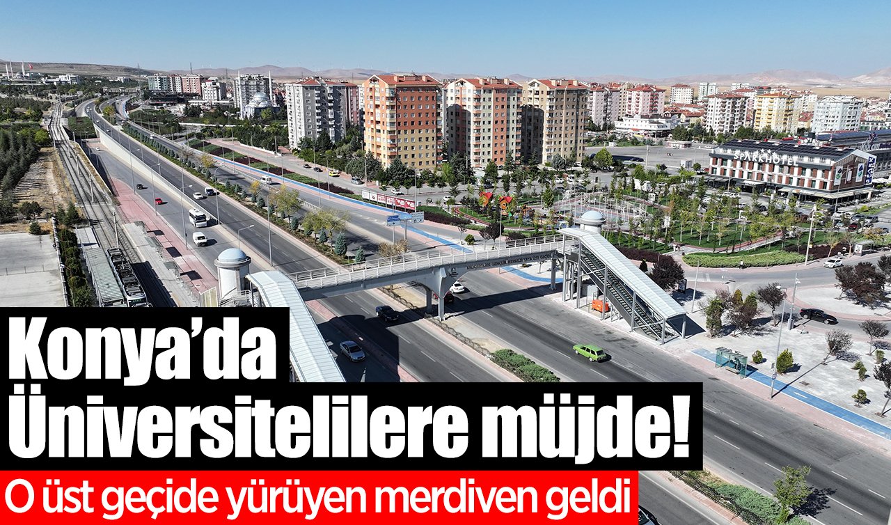 Konya’da Üniversitelilere müjde! O üst geçide yürüyen merdiven geldi