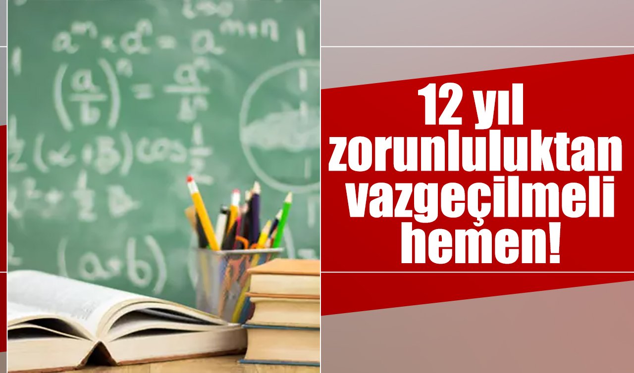 12 yıl zorunluluktan vazgeçilmeli, hemen!