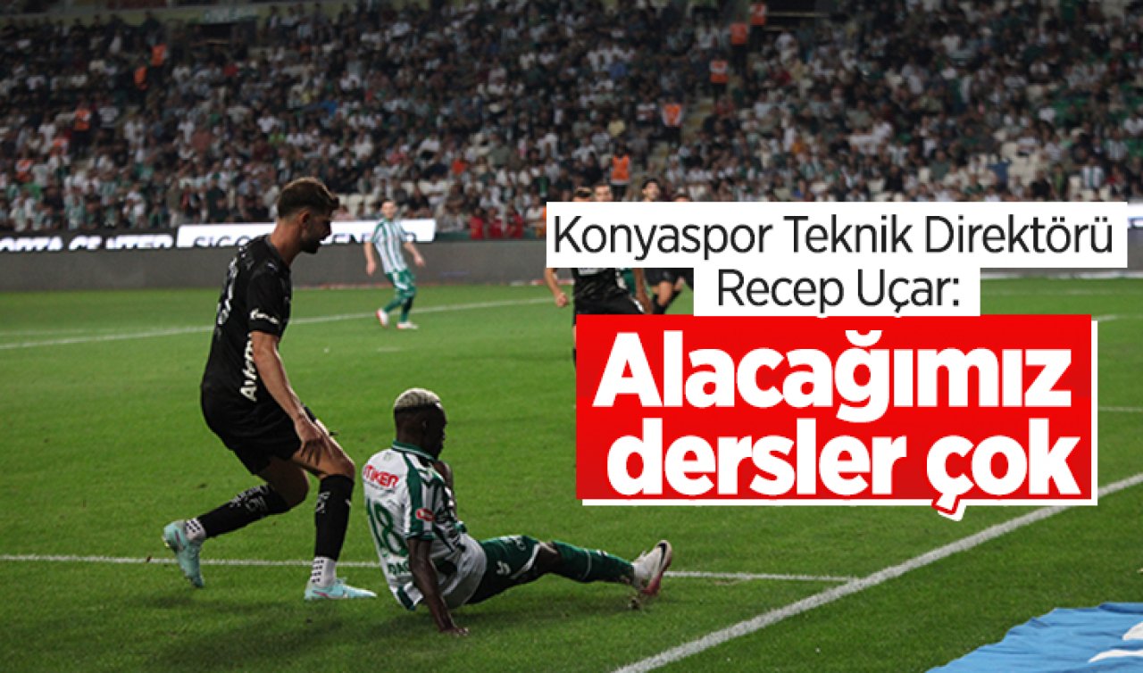 Konyaspor Teknik Direktörü Recep Uçar: Alacağımız dersler çok