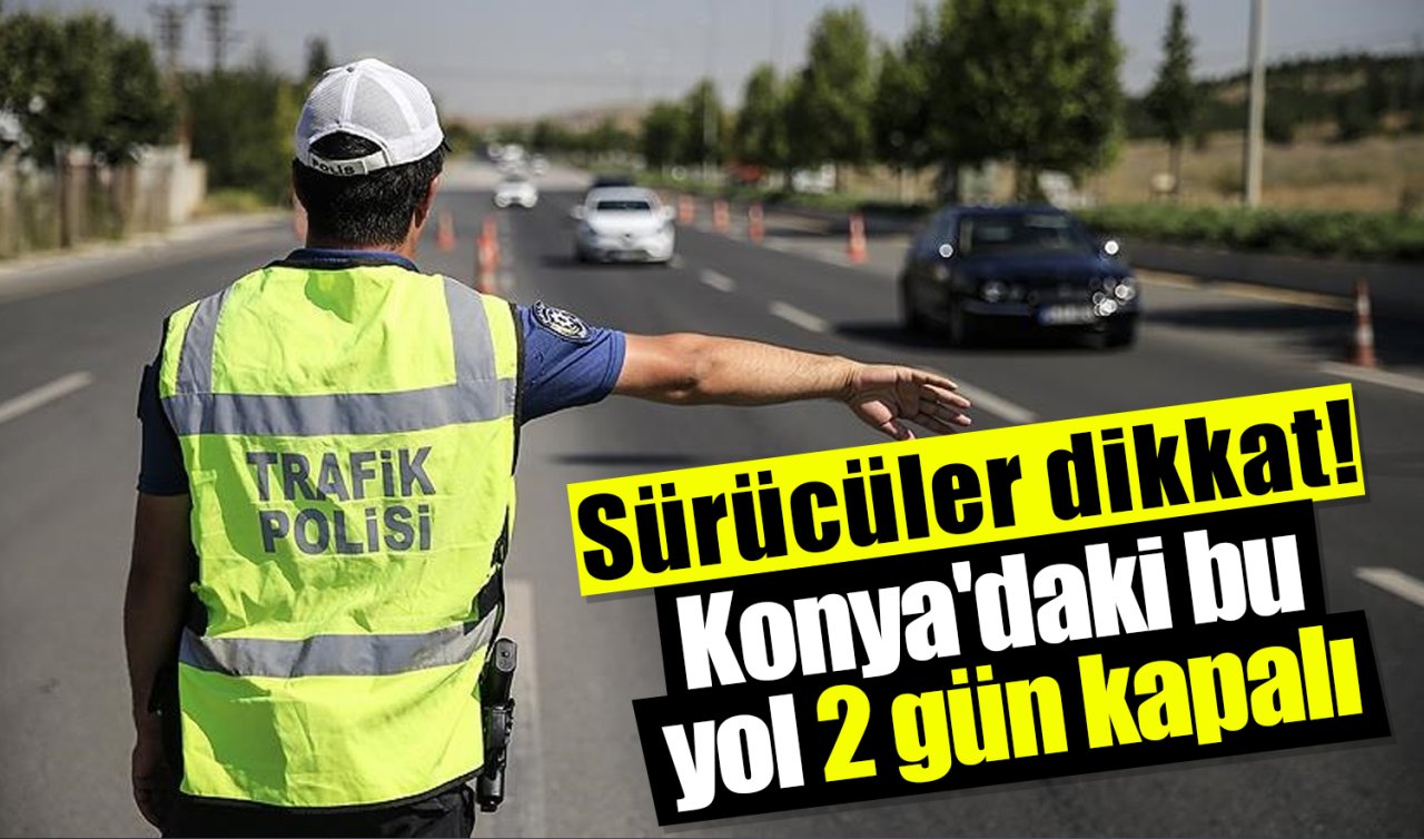 Sürücüler dikkat! Konya’daki bu yol 2 gün kapalı