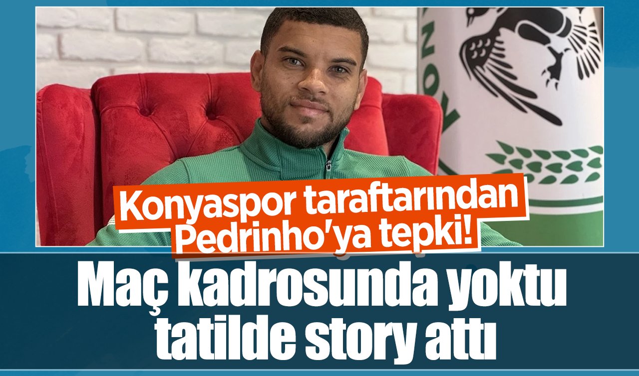 Konyaspor taraftarından Pedrinho’ya tepki! Maç kadrosunda yoktu tatilde story attı