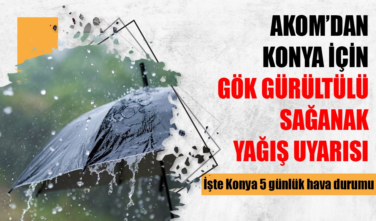 AZ ÖNCE DUYURULDU | Konya’ya bir uyarı da AKOM’dan! Gök gürültülü sağanak yağış geliyor