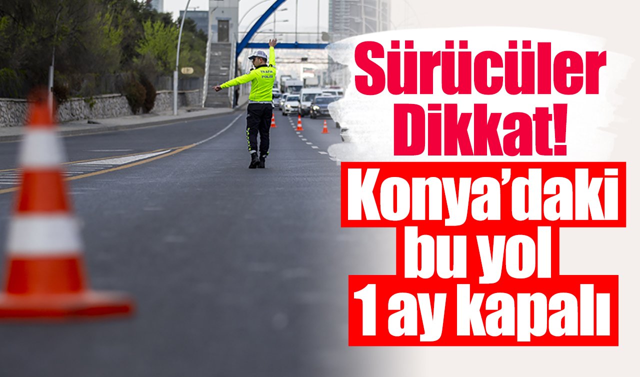 Sürücüler dikkat! Konya’daki bu yol 1 ay trafiğe kapatılıyor