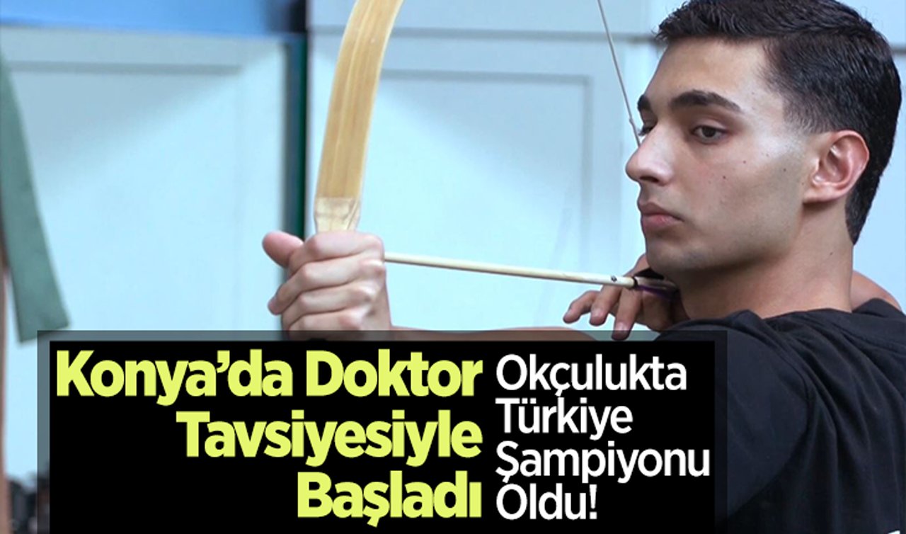 Konya’da doktor tavsiyesiyle başladı: Okçulukta Türkiye şampiyonu oldu!