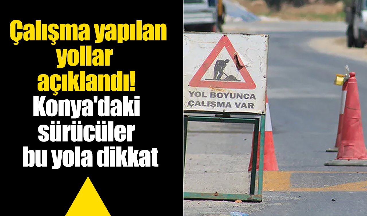 Çalışma yapılan yollar açıklandı! Konya’daki sürücüler bu yola dikkat