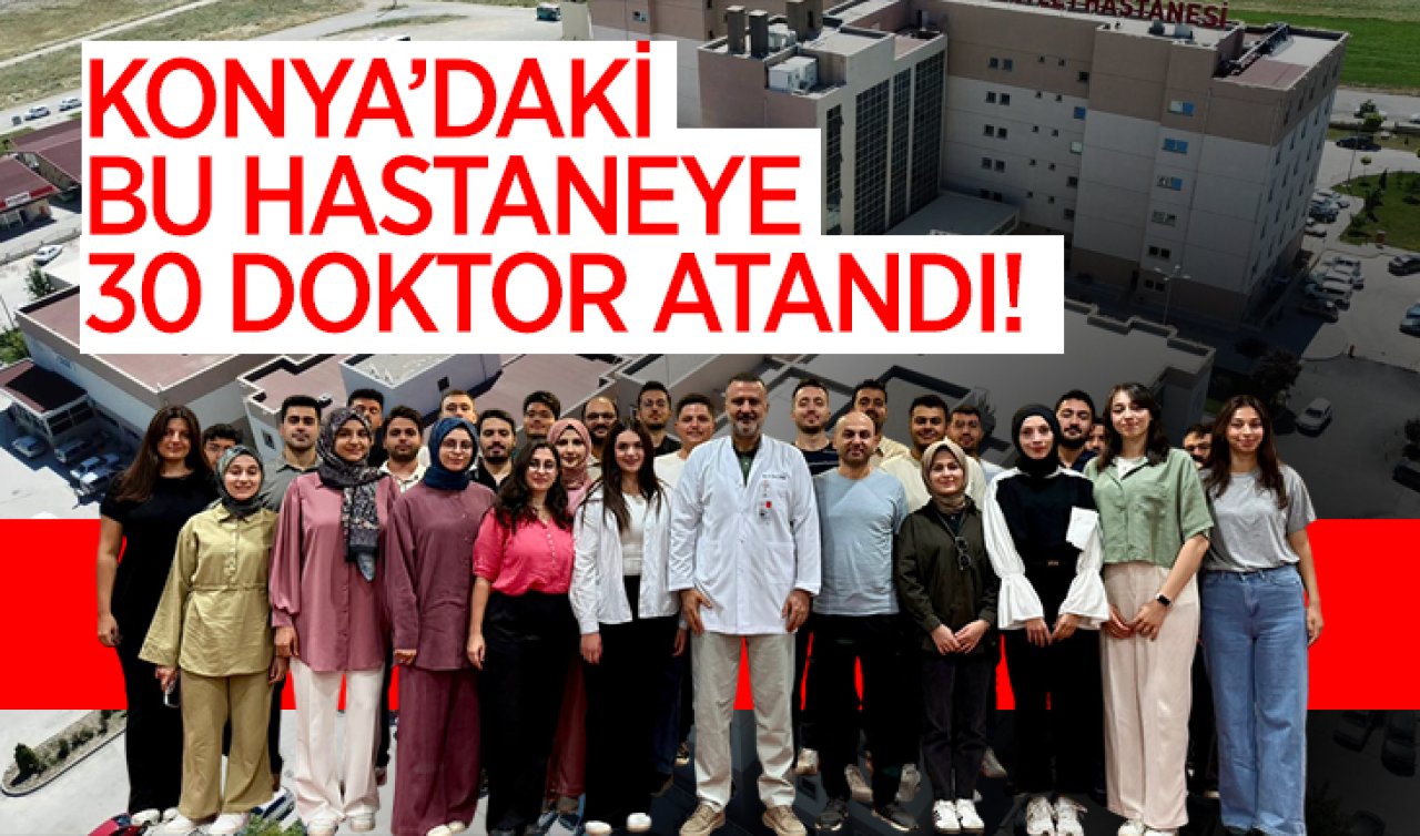 Konya’daki bu hastaneye 30 yeni doktor atandı! Tarihin en yüksek rakamı