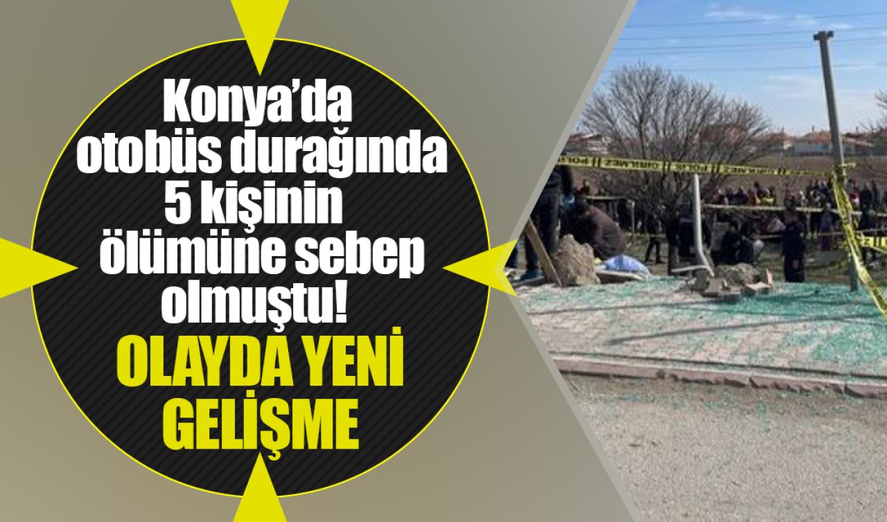 Konya’da otobüs durağında 5 kişinin ölümüne sebep olmuştu! OLAYDA YENİ GELİŞME 