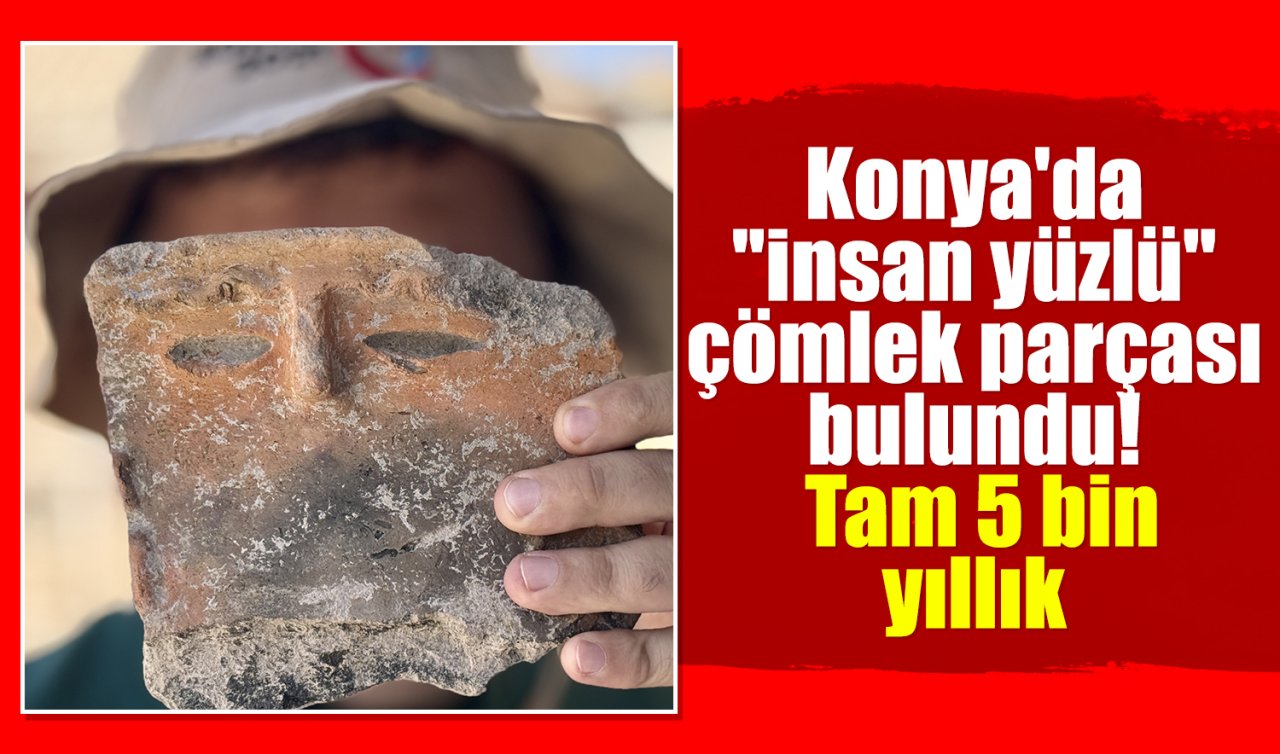 Konya’da “insan yüzlü’’ çömlek parçası bulundu! Tam 5 bin yıllık