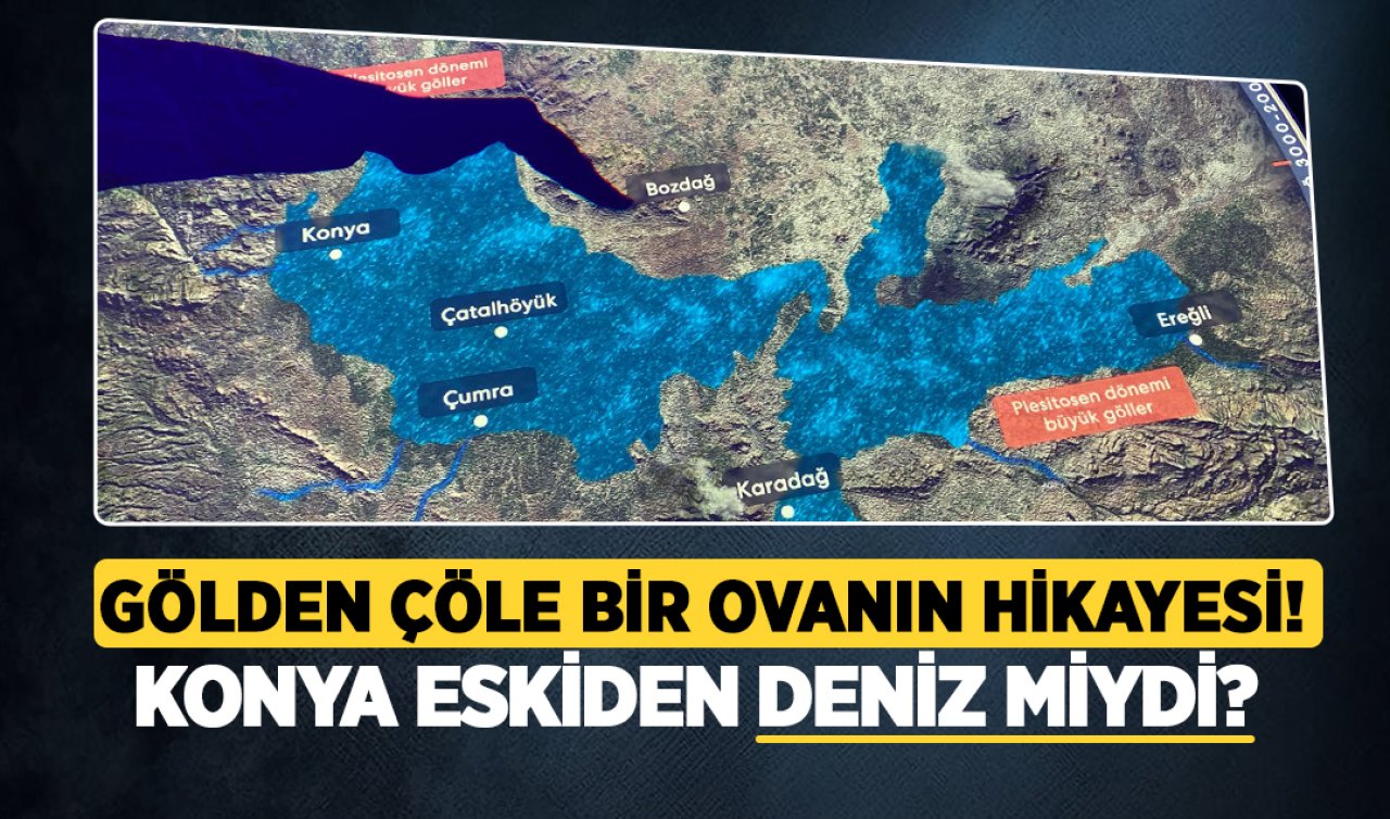 Gölden çöle bir ovanın hikayesi! Konya eskiden deniz miydi? Bilim insanları yanıtlıyor
