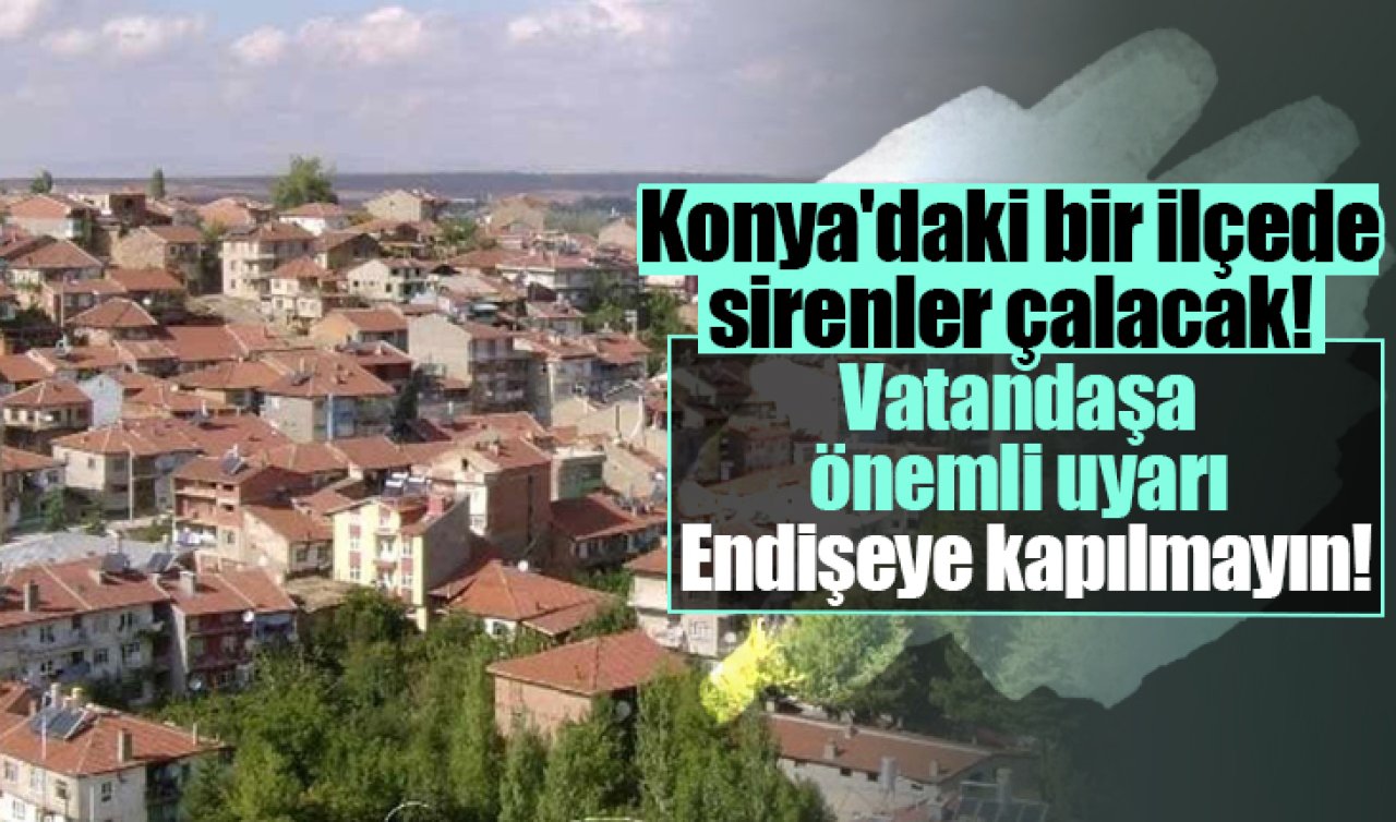 Konya’daki bir ilçede sirenler çalacak! Vatandaş uyarıldı: “Endişeye kapılmayın’’! 