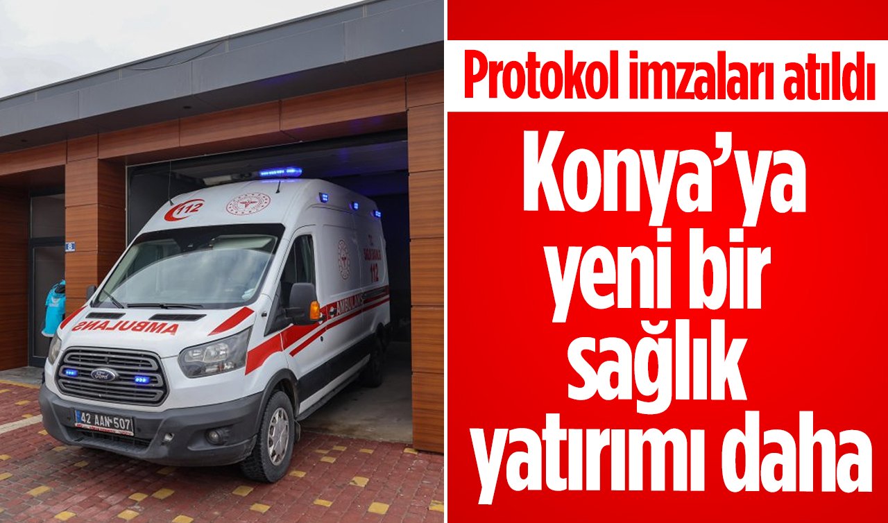 Konya’ya yeni bir sağlık yatırımı daha: Protokol imzaları atıldı