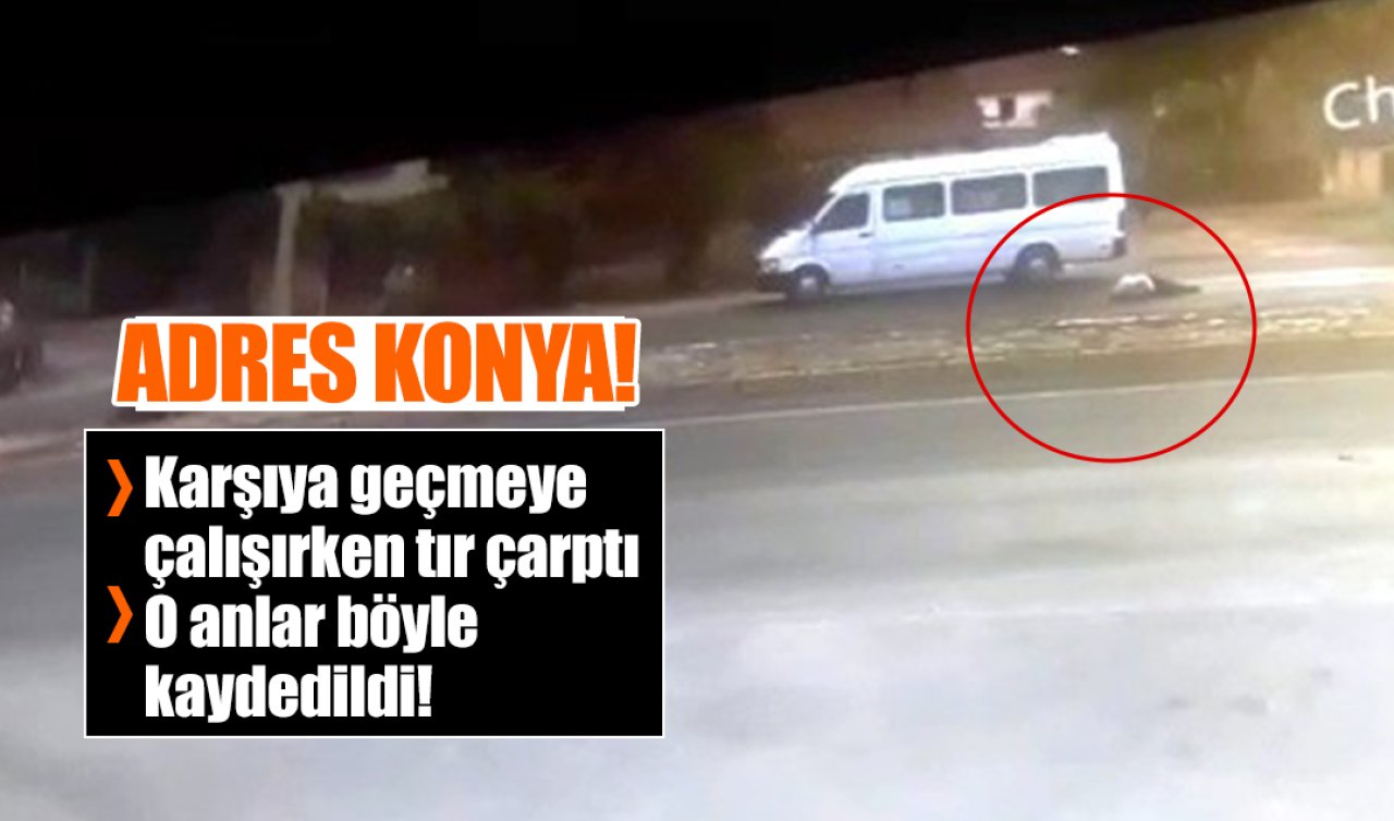 Adres Konya! Karşıya geçmeye çalışırken tır çarptı: O anlar böyle kaydedildi! 
