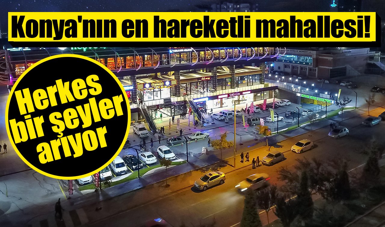 Konya’nın en hareketli mahallesi! Herkes bir şeyler arıyor