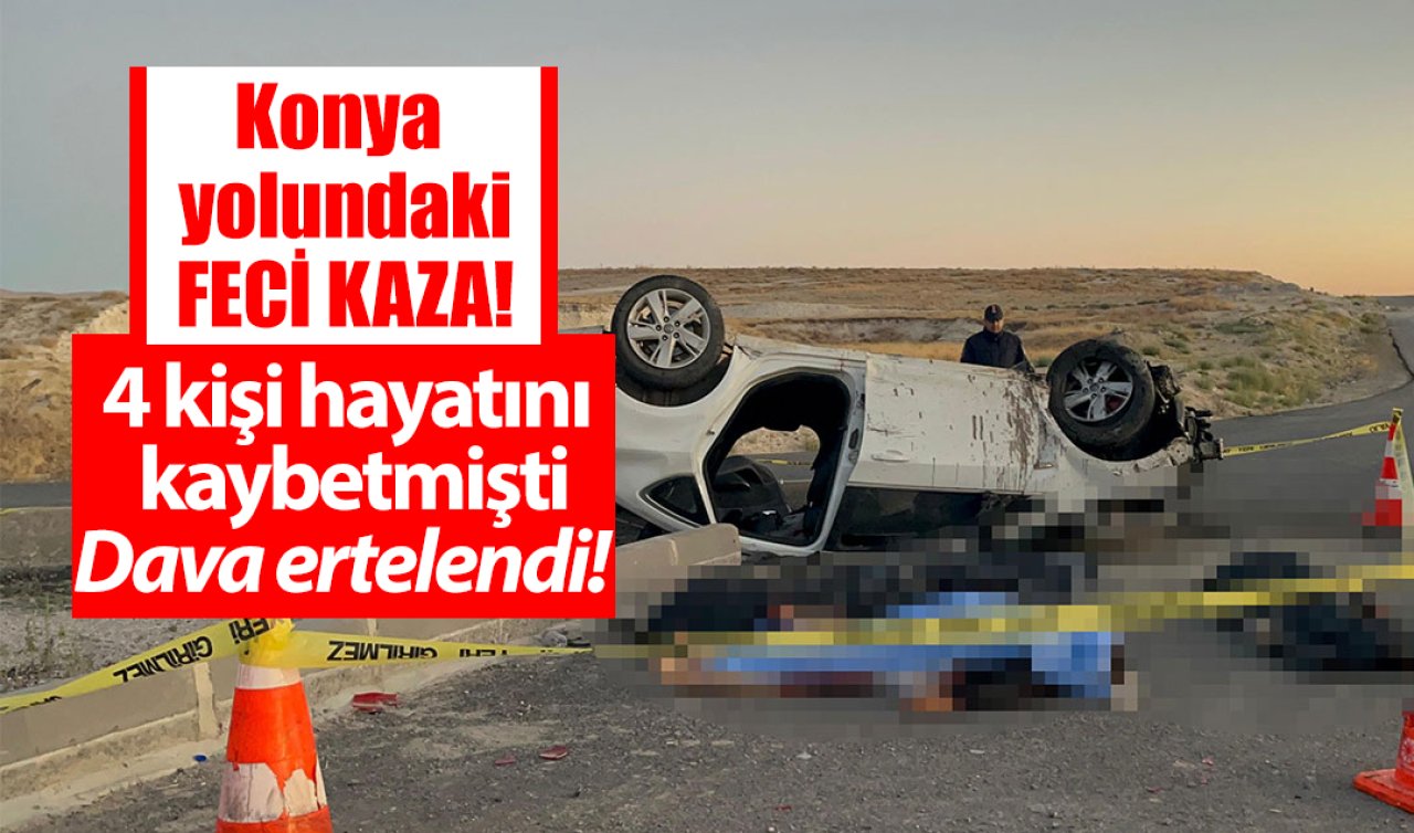 Konya yolundaki feci kaza! 4 kişi hayatını kaybetmişti: Dava ertelendi! 