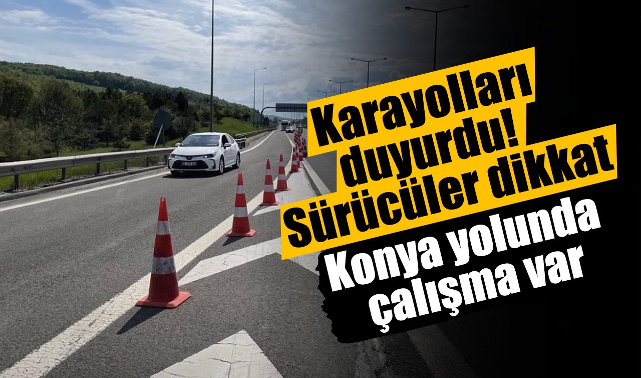 Karayolları duyurdu! Sürücüler dikkat: Konya yolunda çalışma var