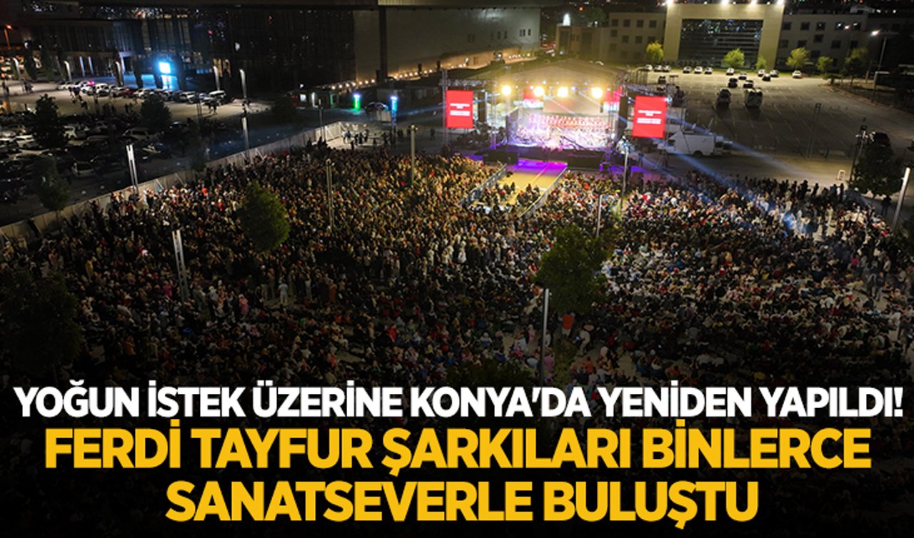 Yoğun istek üzerine Konya’da yeniden yapıldı! Ferdi Tayfur şarkıları binlerce sanatseverle buluştu
