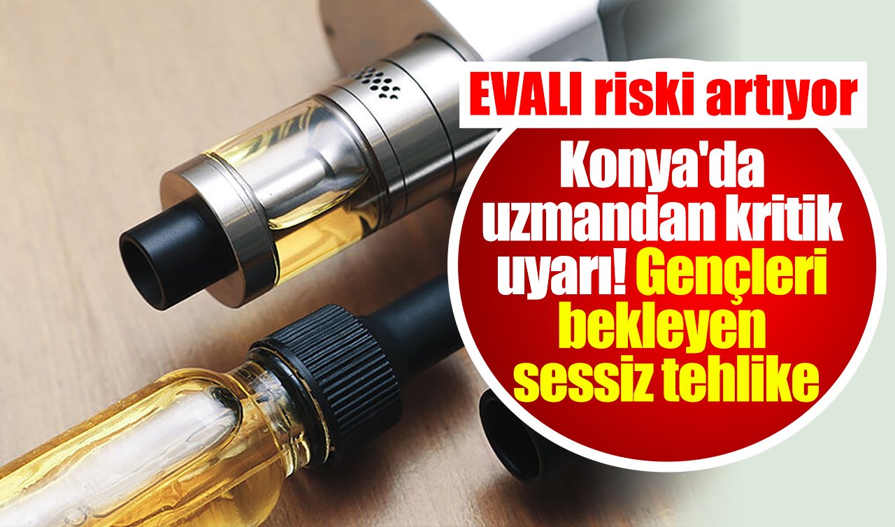 Konya’da uzmandan kritik uyarı! Gençleri bekleyen sessiz tehlike: EVALI riski artıyor