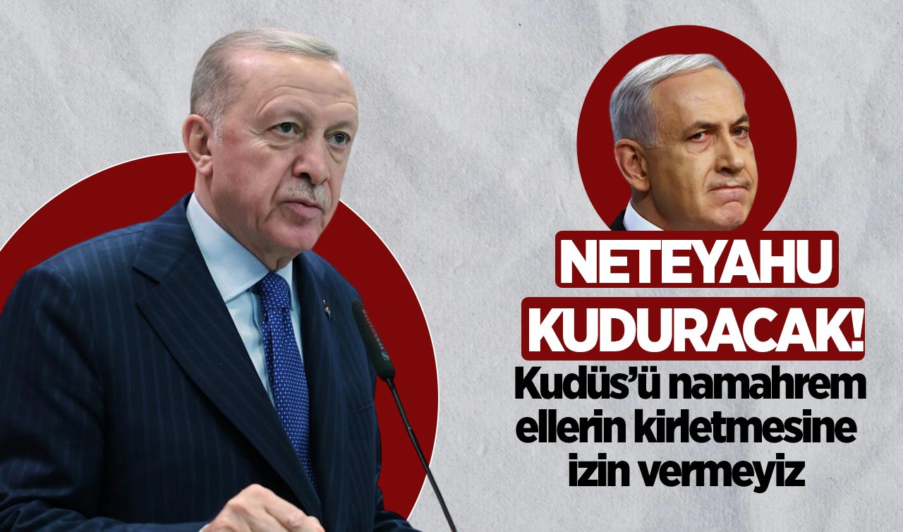 Netanyahu kuduracak! Kudüs’ü namahrem ellerin kirletmesine izin vermeyiz