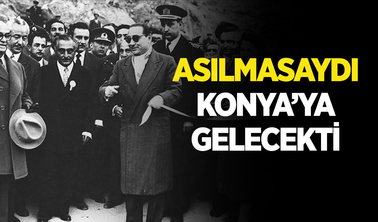 Asılmasaydı Konya’ya gelecekti