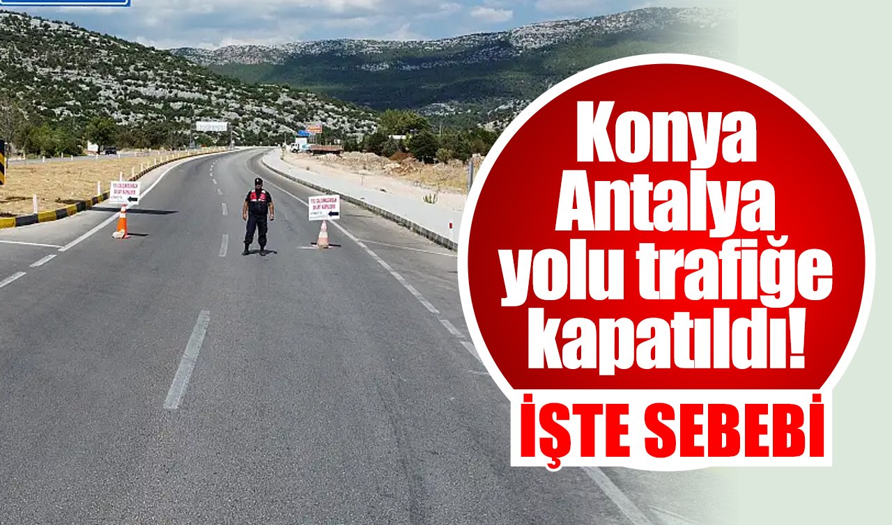 Konya Antalya yolu trafiğe kapatıldı! İşte sebebi