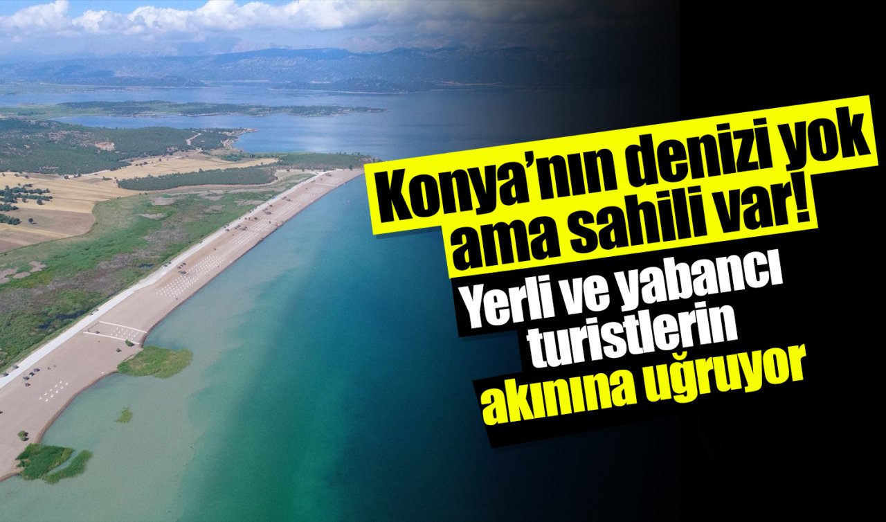 Konya’nın denizi yok ama sahili var! Yerli ve yabancı turistlerin akınına uğruyor