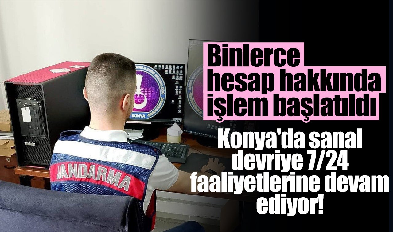 Konya’da sanal devriye 7/24 faaliyetlerine devam ediyor! Binlerce hesap hakkında işlem başlatıldı