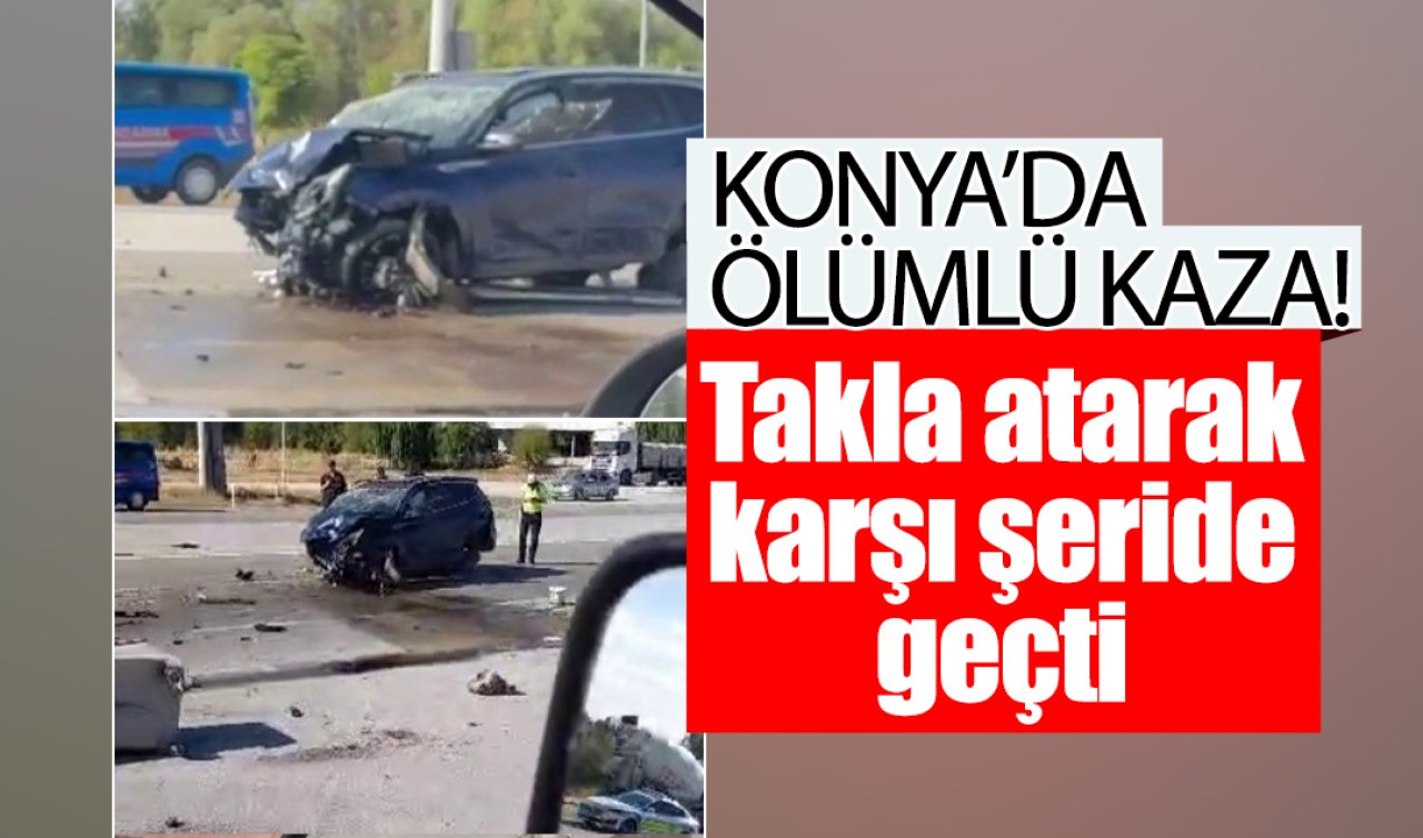 Konya’da ölümlü kaza! Takla atarak karşı şeride geçti 