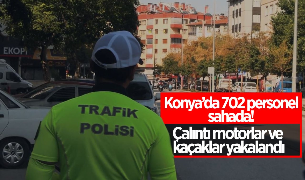 Konya’da 702 personel sahada! Çalıntı motorlar ve kaçaklar yakalandı