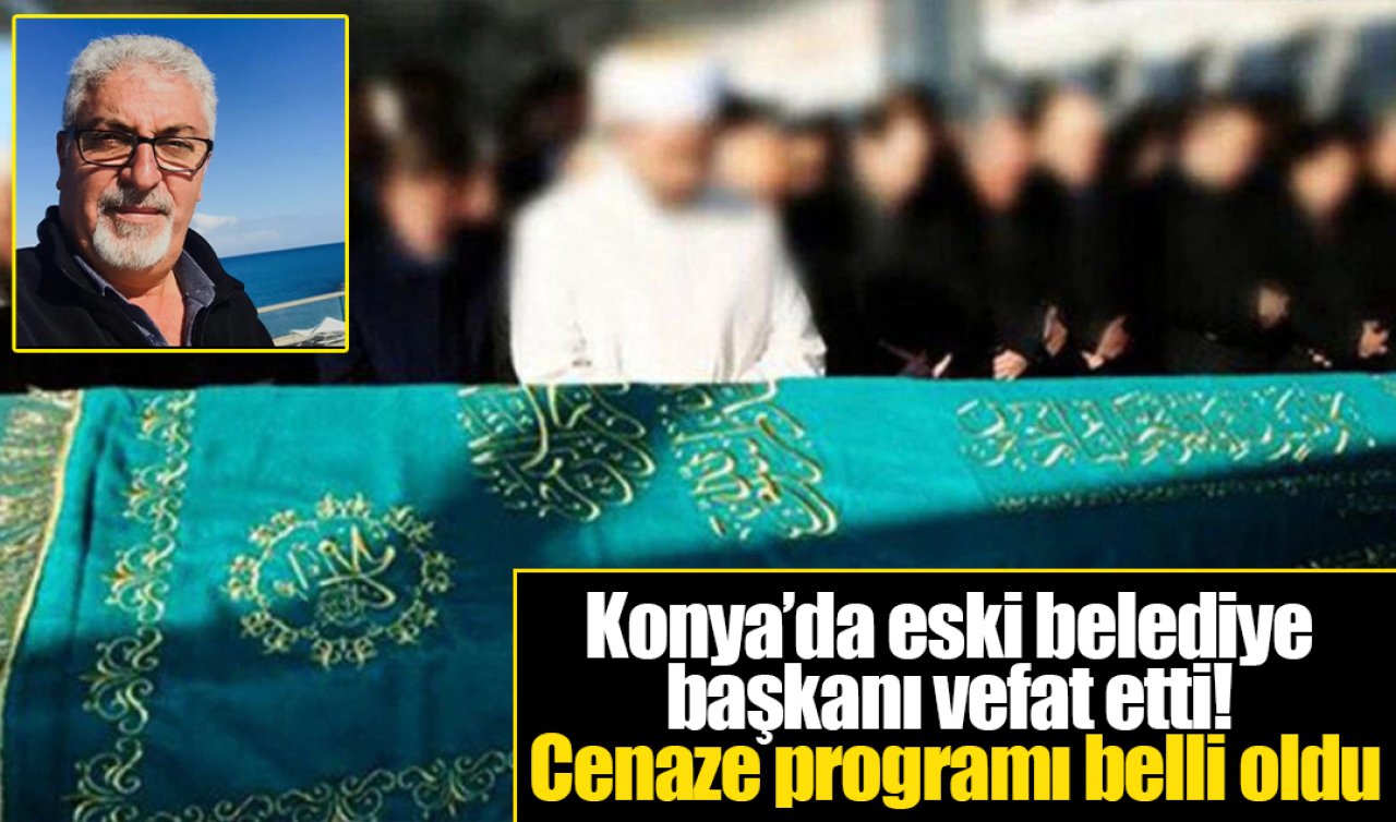 Konya’da eski belediye başkanı vefat etti! Cenaze programı belli oldu