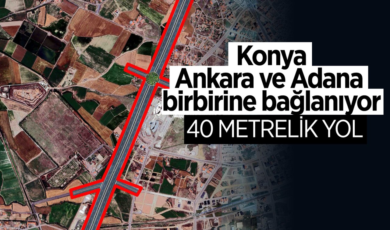 Konya, Ankara ve Adana birbirine bağlanıyor! 40 metrelik yol