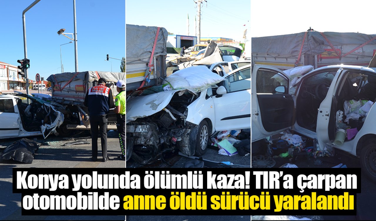 Konya yolunda ölümlü kaza! TIR’a çarpan otomobilde anne öldü sürücü yaralandı